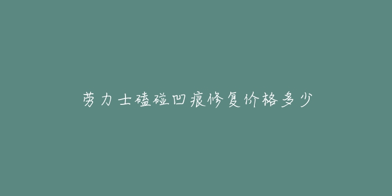 勞力士磕碰凹痕修復(fù)價格多少