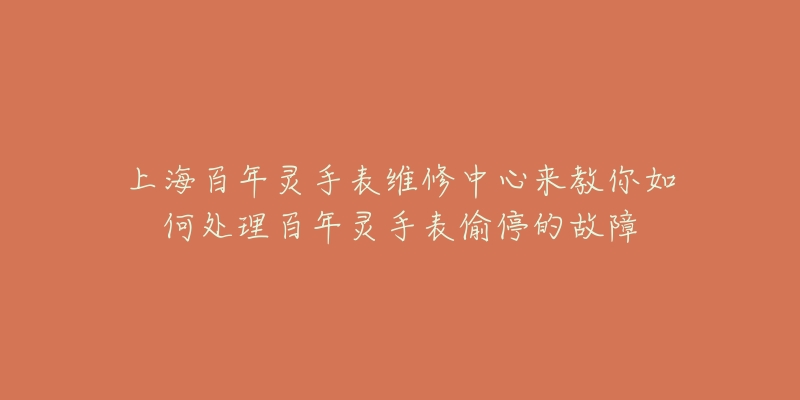 上海百年靈手表維修中心來教你如何處理百年靈手表偷停的故障