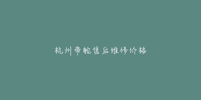 杭州帝舵售后維修價(jià)格