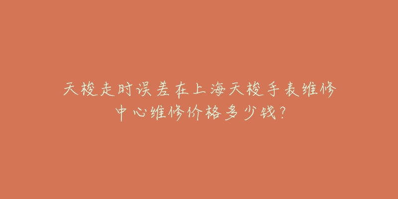 天梭走時誤差在上海天梭手表維修中心維修價格多少錢？