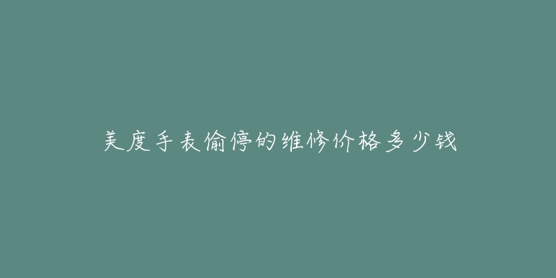 美度手表偷停的維修價(jià)格多少錢(qián)