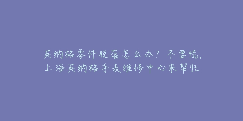 英納格零件脫落怎么辦？不要慌，上海英納格手表維修中心來(lái)幫忙