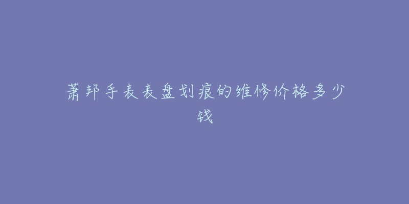 蕭邦手表表盤(pán)劃痕的維修價(jià)格多少錢(qián)