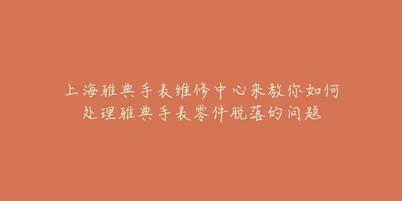 上海雅典手表維修中心來教你如何處理雅典手表零件脫落的問題