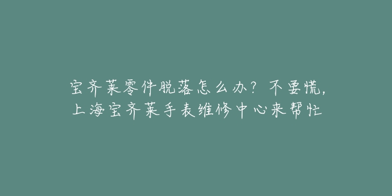 寶齊萊零件脫落怎么辦？不要慌，上海寶齊萊手表維修中心來(lái)幫忙