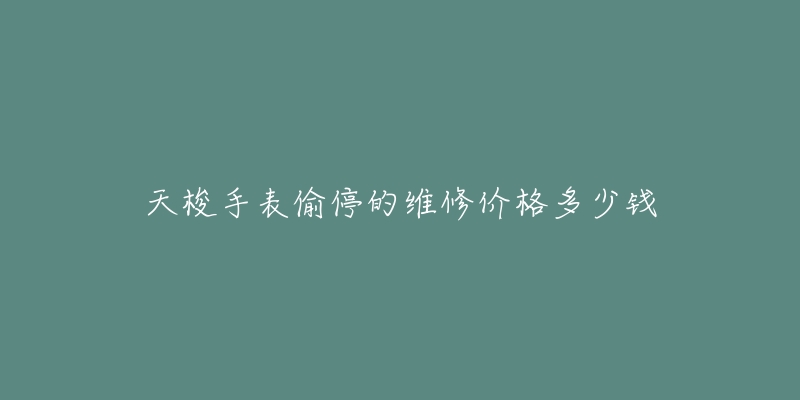 天梭手表偷停的維修價(jià)格多少錢