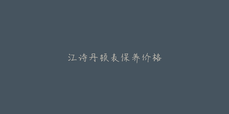 江詩(shī)丹頓表保養(yǎng)價(jià)格