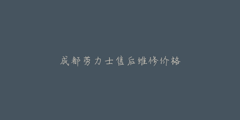 成都勞力士售后維修價格