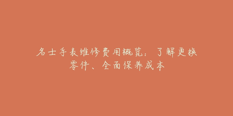 名士手表維修費(fèi)用概覽：了解更換零件、全面保養(yǎng)成本