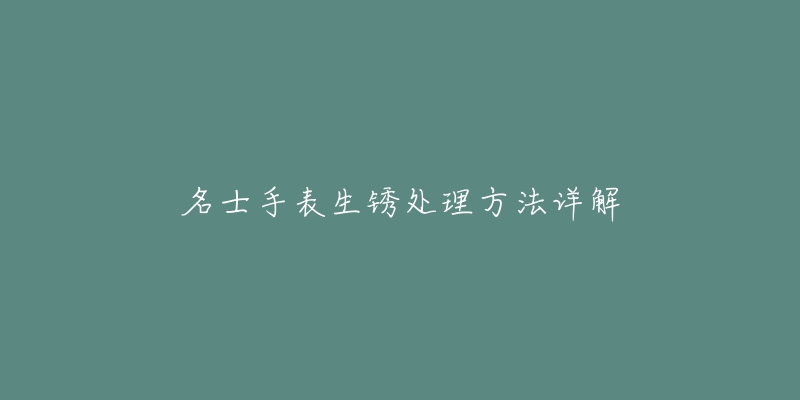 名士手表生銹處理方法詳解