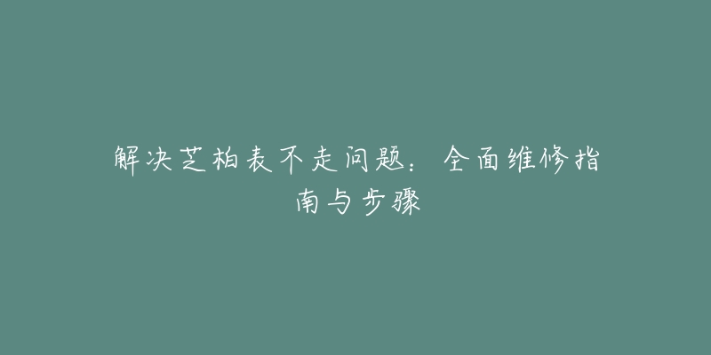 解決芝柏表不走問題：全面維修指南與步驟